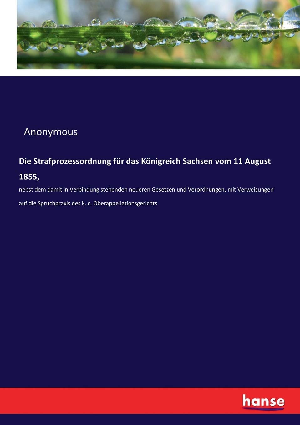 Die Strafprozessordnung für das Königreich Sachsen vom 11 August 1855,: nebst dem damit in Verbindung stehenden neueren Gesetzen und Verordnungen, mit ... des k. c. Oberappellationsgerichts Law
