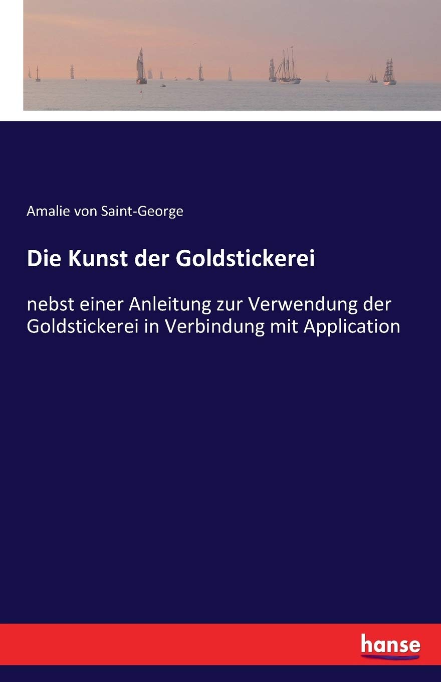 Die Kunst der Goldstickerei: nebst einer Anleitung zur Verwendung der Goldstickerei in Verbindung mit Application General education