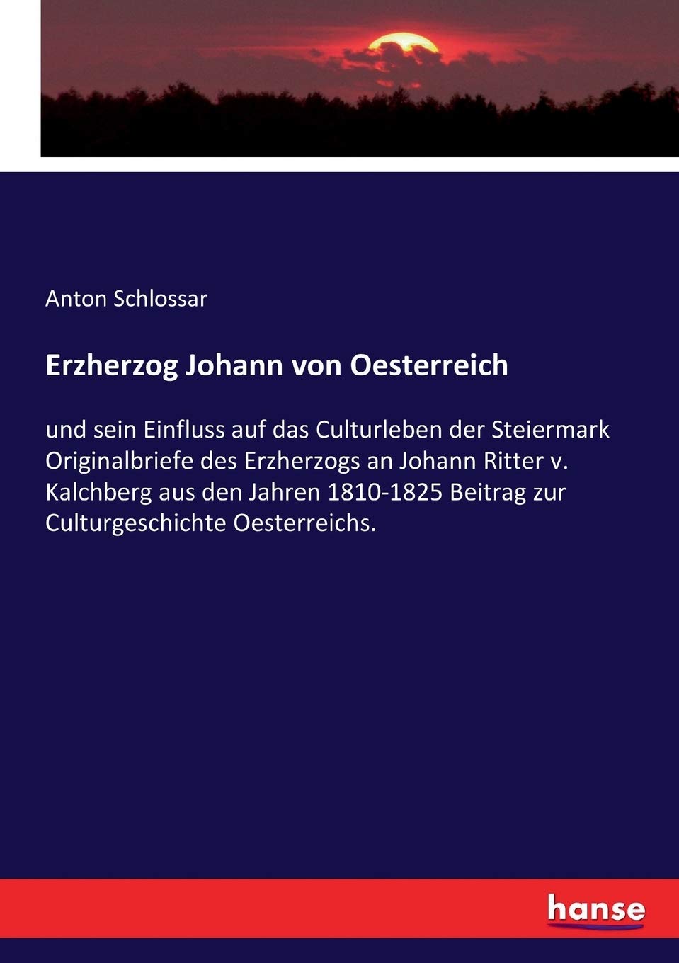 Erzherzog Johann von Oesterreich: und sein Einfluss auf das Culturleben der Steiermark Originalbriefe des Erzherzogs an Johann Ritter v. Kalchberg aus ... Beitrag zur Culturgeschichte Oesterreichs. Business, Finance & Career