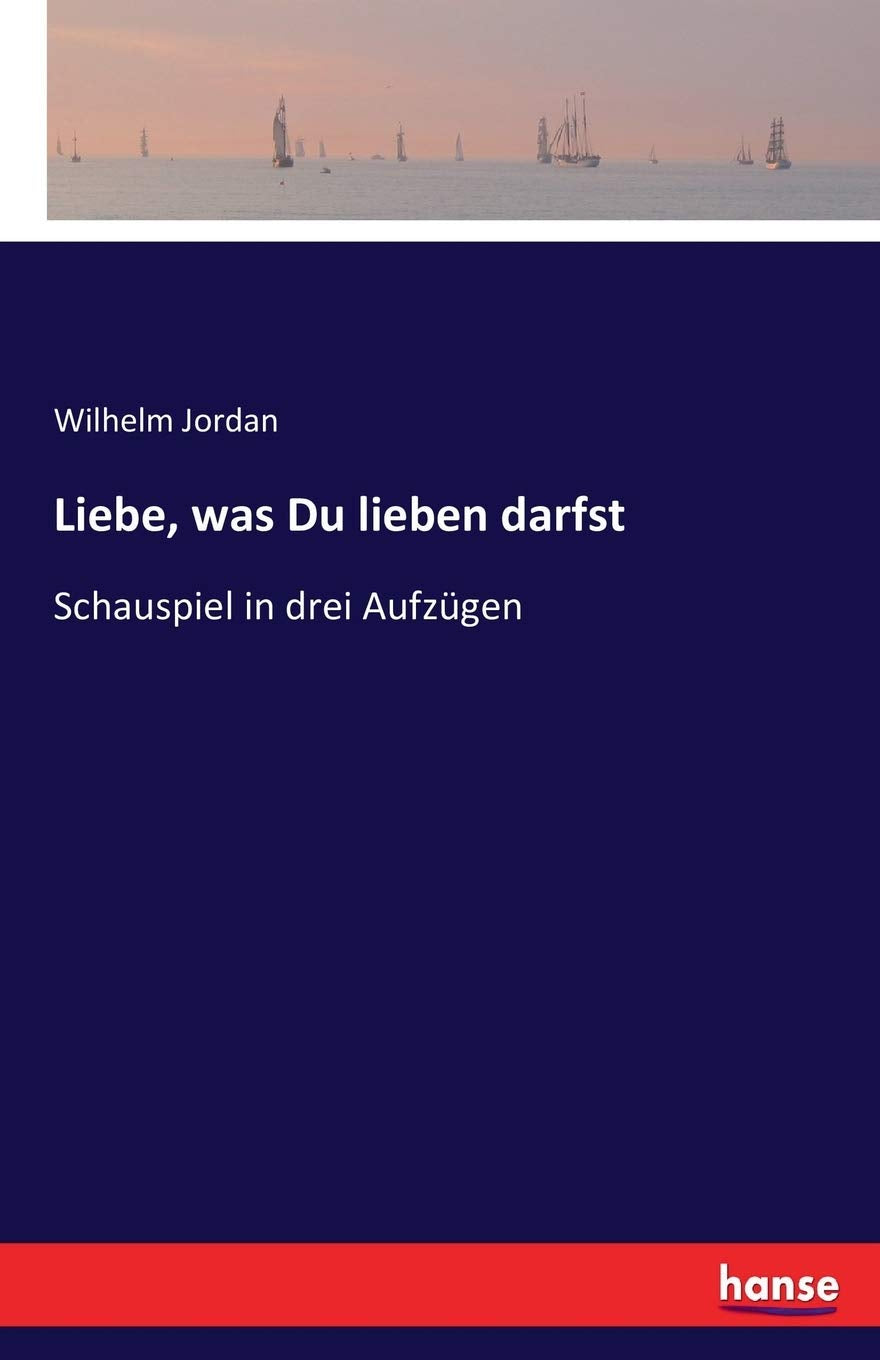Liebe, was Du lieben darfst: Schauspiel in drei Aufzügen Classics