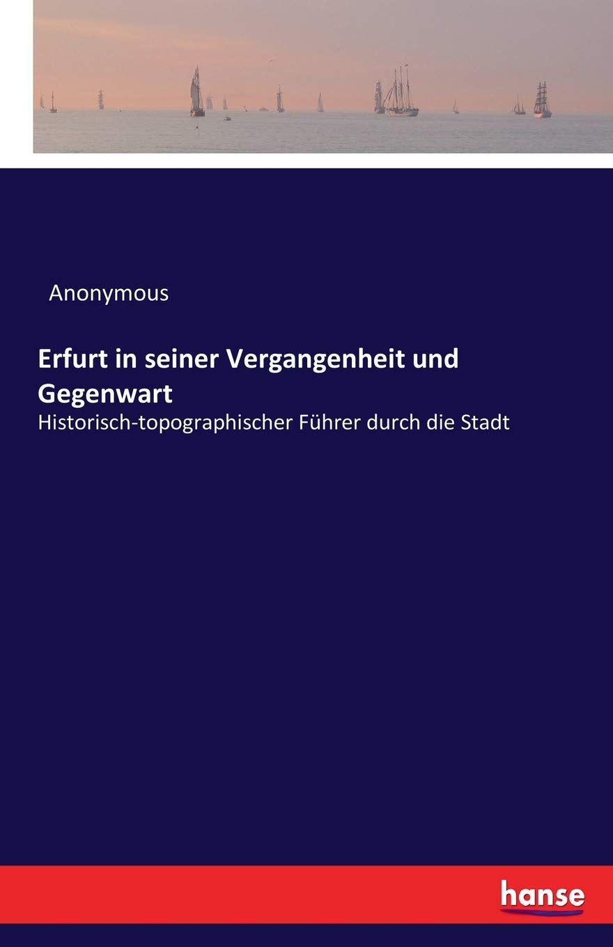 Erfurt in seiner Vergangenheit und Gegenwart: Historisch-topographischer Führer durch die Stadt Leisure, Home & Garden