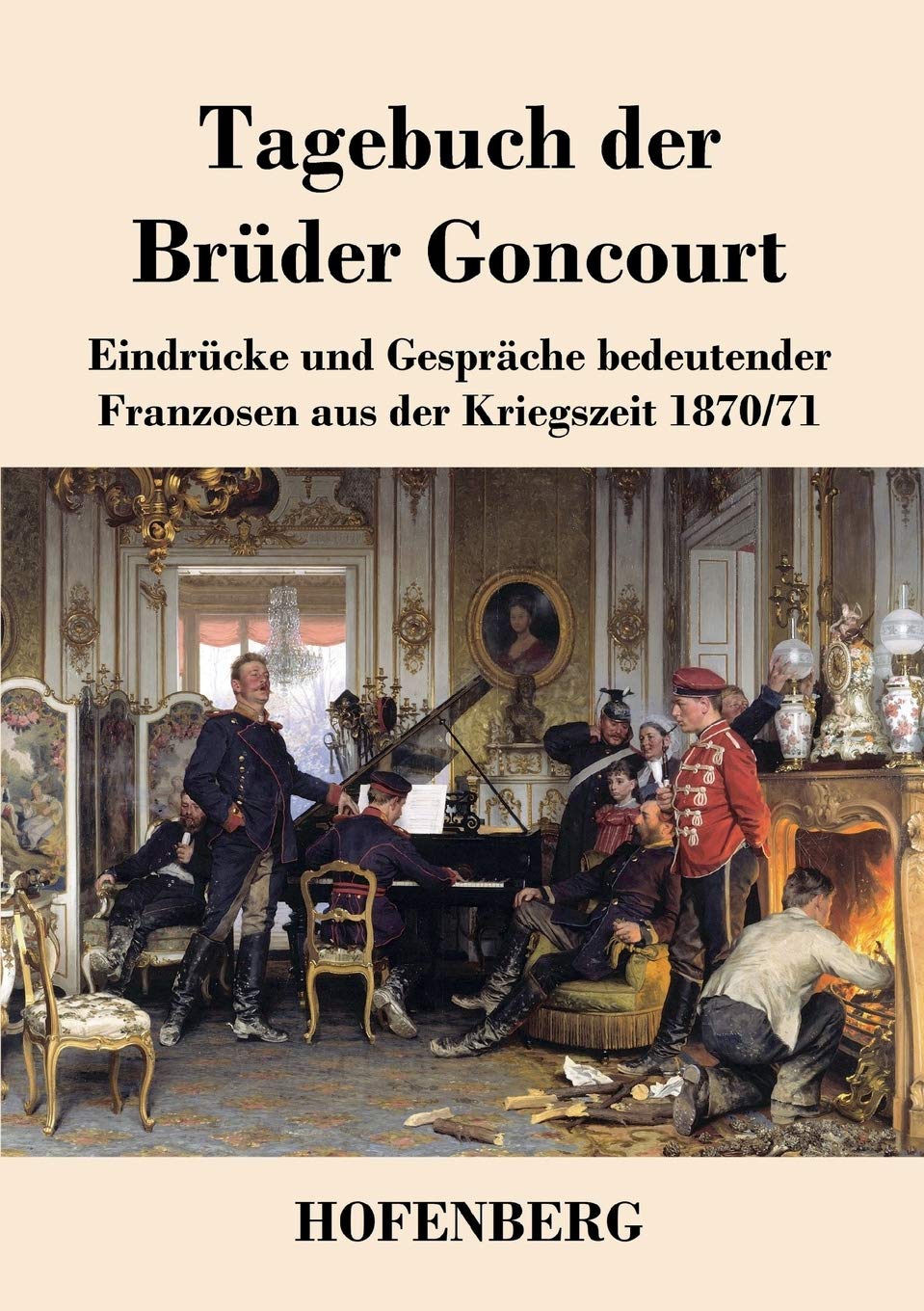 Tagebuch der Brüder Goncourt: Eindrücke und Gespräche bedeutender Franzosen aus der Kriegszeit 1870-71 Essays & Short Stories