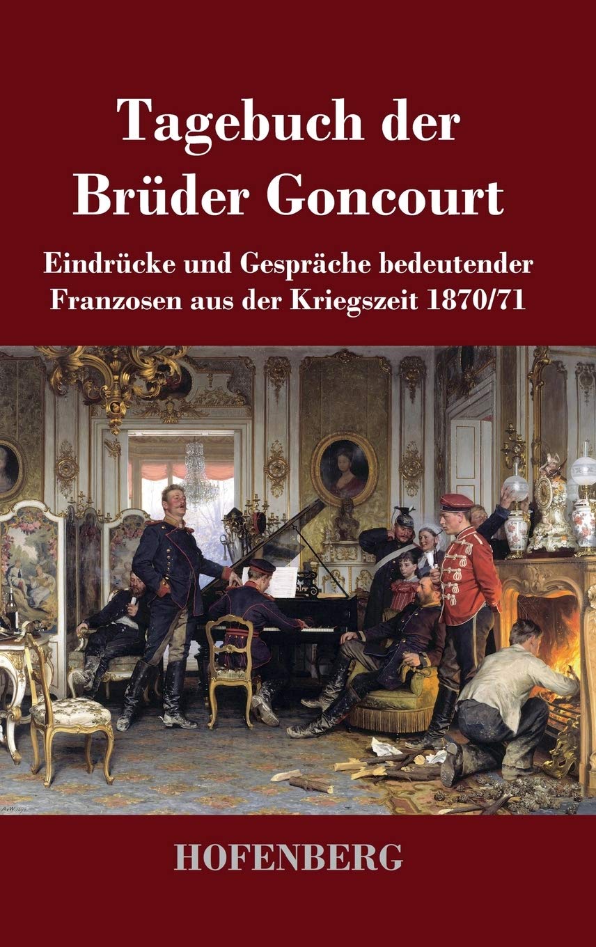 Tagebuch der Brüder Goncourt: Eindrücke und Gespräche bedeutender Franzosen aus der Kriegszeit 1870-71 Essays & Short Stories