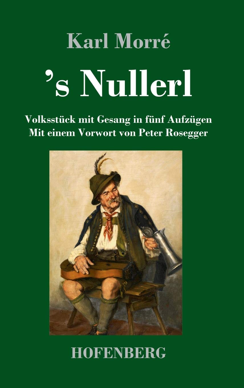 's Nullerl: Volksstück mit Gesang in fünf Aufzügen Mit einem Vorwort von Peter Rosegger Drama
