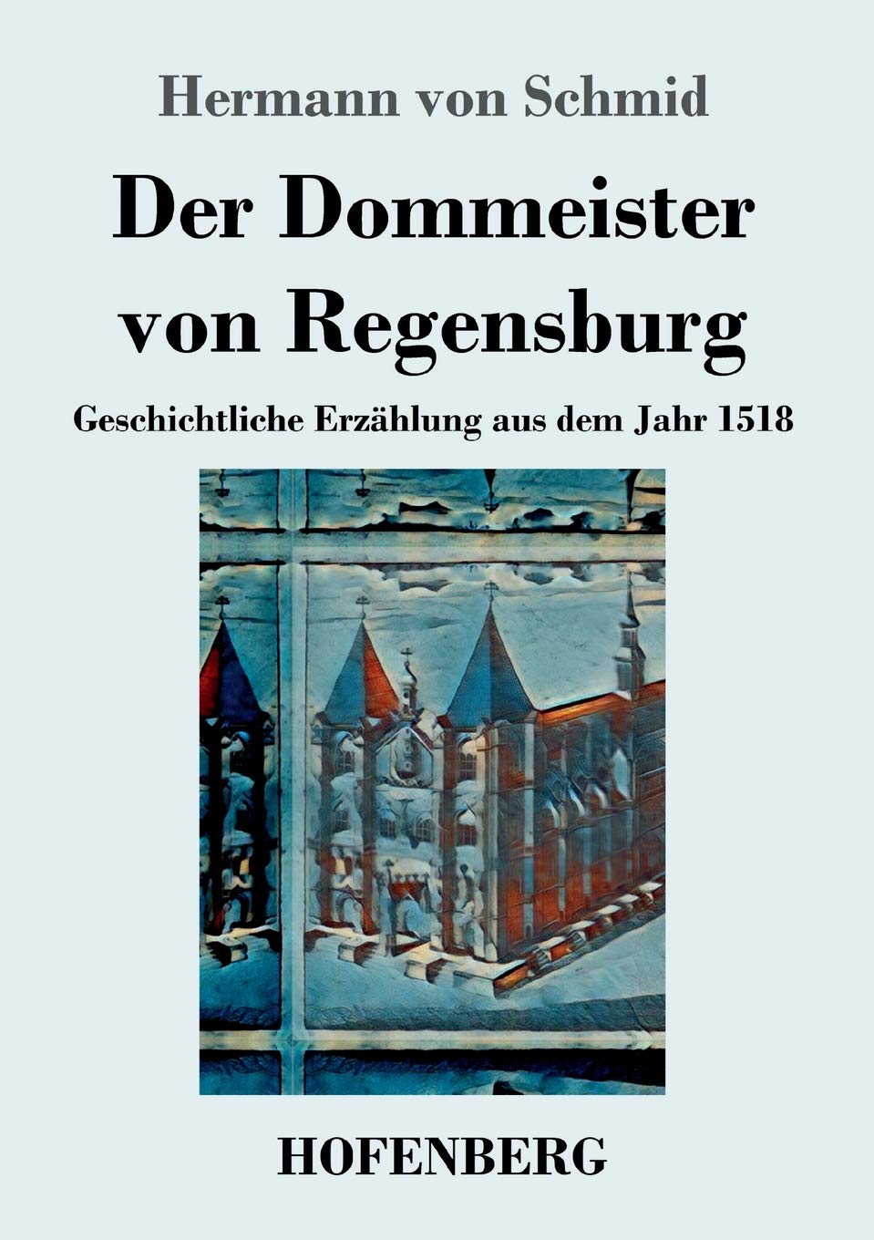 Der Dommeister von Regensburg: Geschichtliche Erzählung aus dem Jahr 1518 Contemporary literature