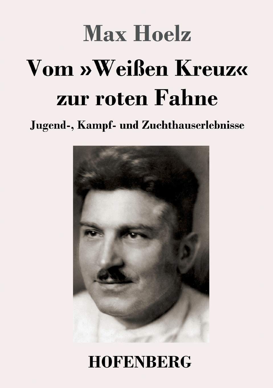Vom 'Weißen Kreuz' zur roten Fahne: Jugend-, Kampf- und Zuchthauserlebnisse Classics