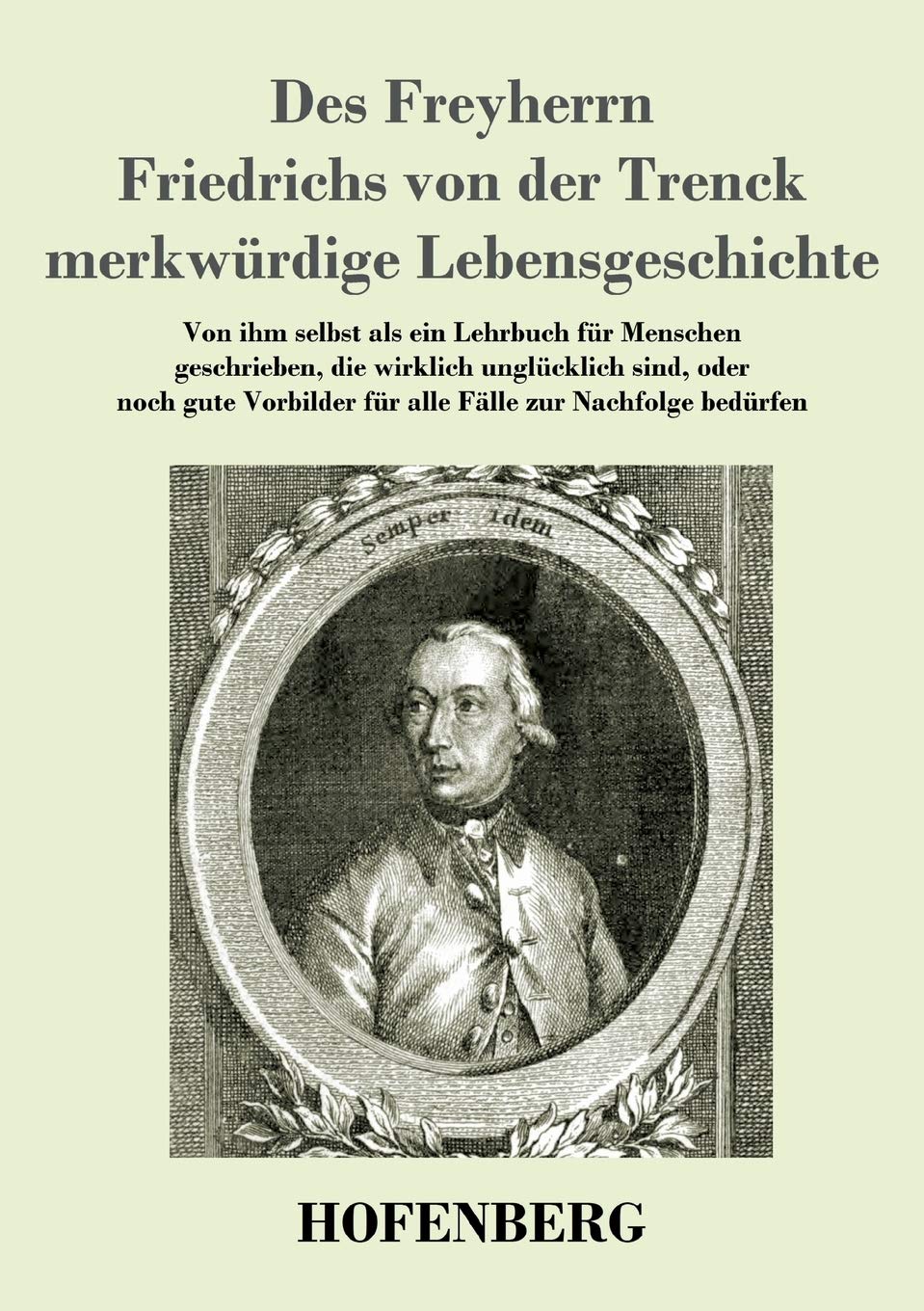 Des Freyherrn Friedrichs von der Trenck merkwürdige Lebensgeschichte: Von ihm selbst als ein Lehrbuch für Menschen geschrieben, die wirklich ... für alle Fälle zur Nachfolge bedürfen Classics