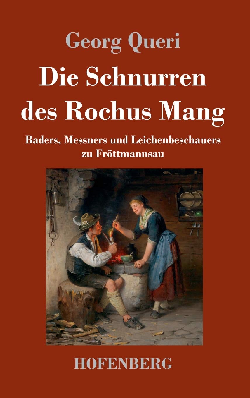 Die Schnurren des Rochus Mang: Baders, Messners und Leichenbeschauers zu Fröttmannsau Classics