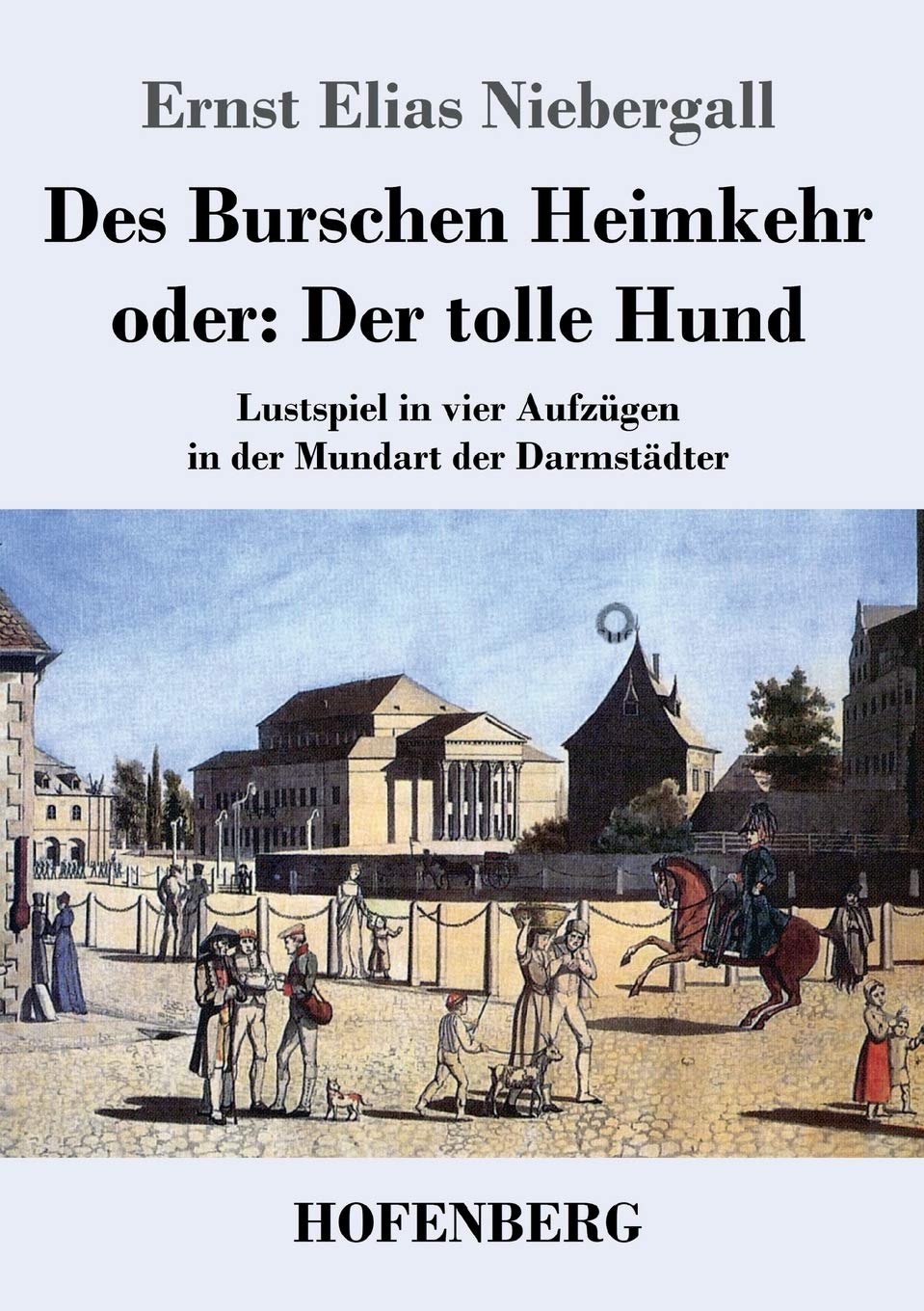Des Burschen Heimkehr oder Der tolle Hund: Lustspiel in vier Aufzügen in der Mundart der Darmstädter Drama