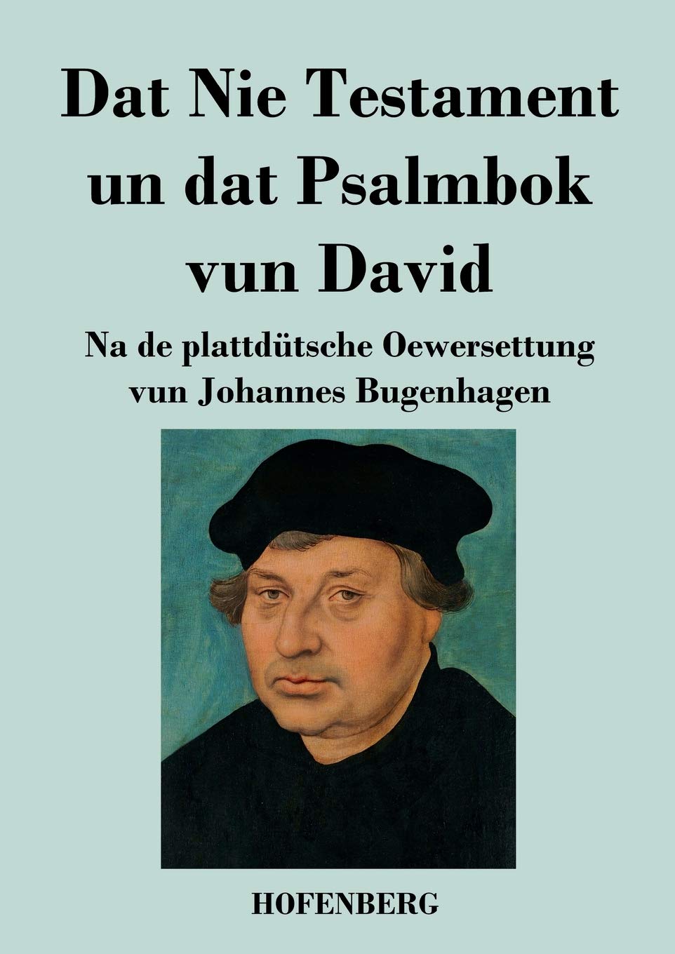 Dat Nie Testament un Dat Psalmbok vun David: Na de plattdütsche Oewersettung Classics