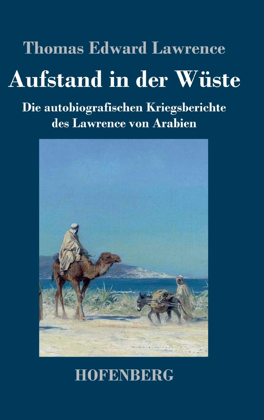 Aufstand in der Wüste: Die autobiografischen Kriegsberichte des Lawrence von Arabien Classics