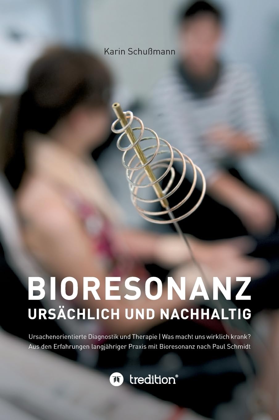 Bioresonanz - ursächlich und nachhaltig: Ursachenorientierte Diagnostik und Therapie. Was macht uns wirklich krank. Aus den Erfahrungen langjähriger Praxis mit Bioresonanz nach Paul Schmidt. Business & Technology