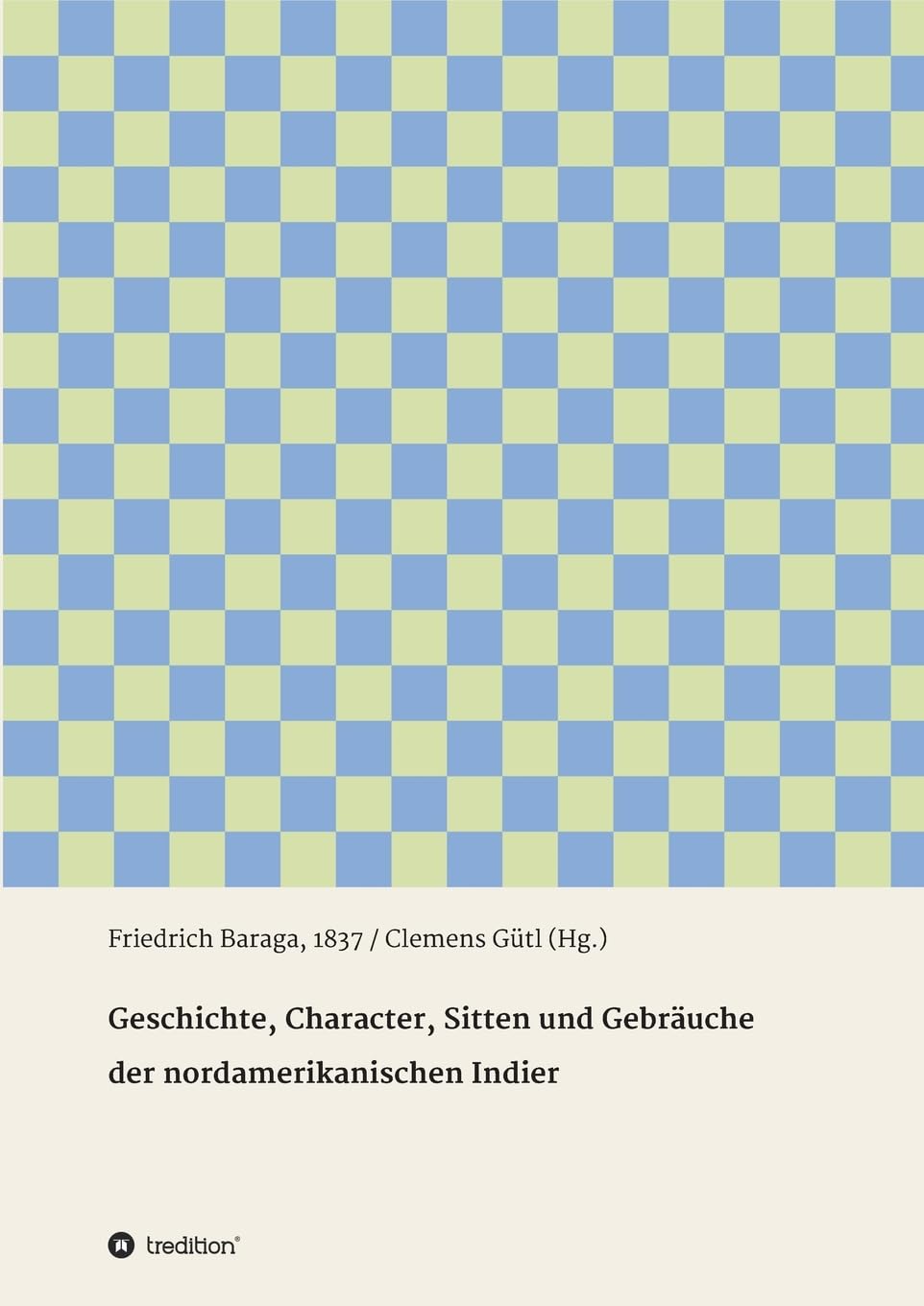 Geschichte, Character, Sitten und Gebräuche der nord-amerikanischen Indier: Friedrich Baraga, 1837 / Clemens Gütl (Hg.) Memories