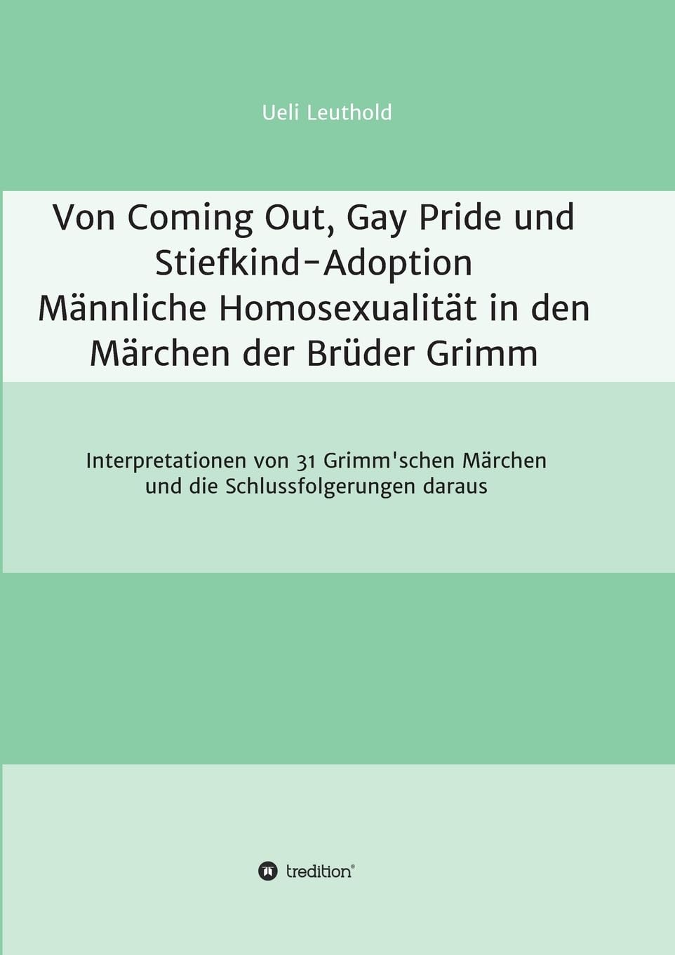 Von Coming Out, Gay Pride und Stiefkind-Adoption - Männliche Homosexualität in den Märchen der Brüder Grimm: Interpretationen von 31 Grimm'schen Märchen und die Schlussfolgerungen daraus Books