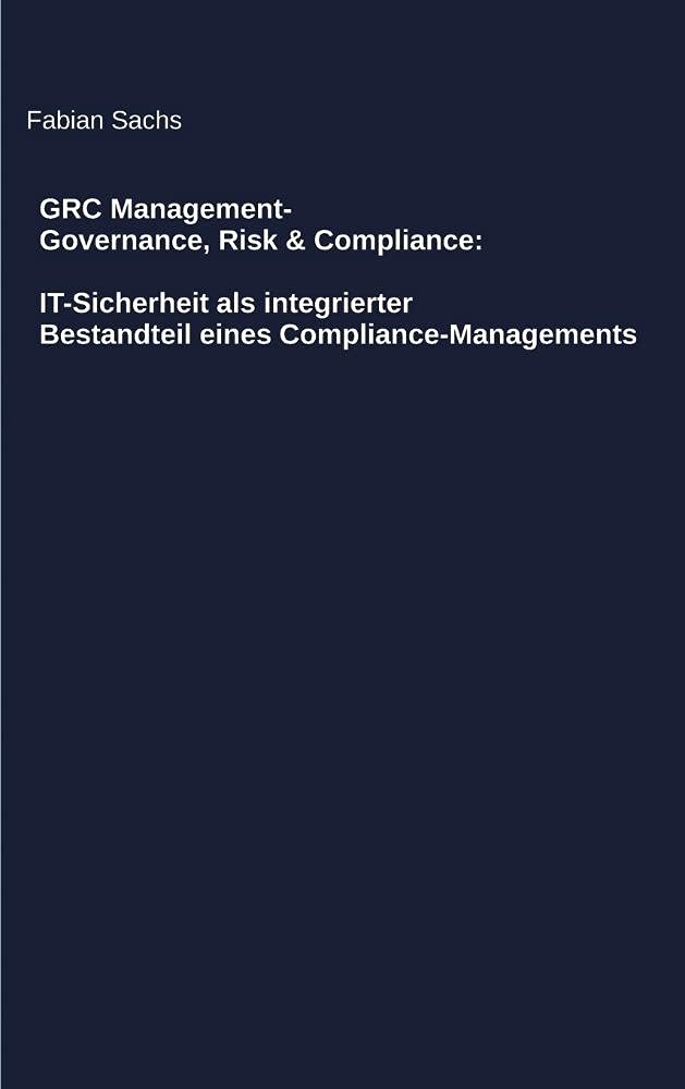 GRC Management-Governance, Risk & Compliance: IT-Sicherheit als integrierter Bestandteil eines Compliance-Managements Books
