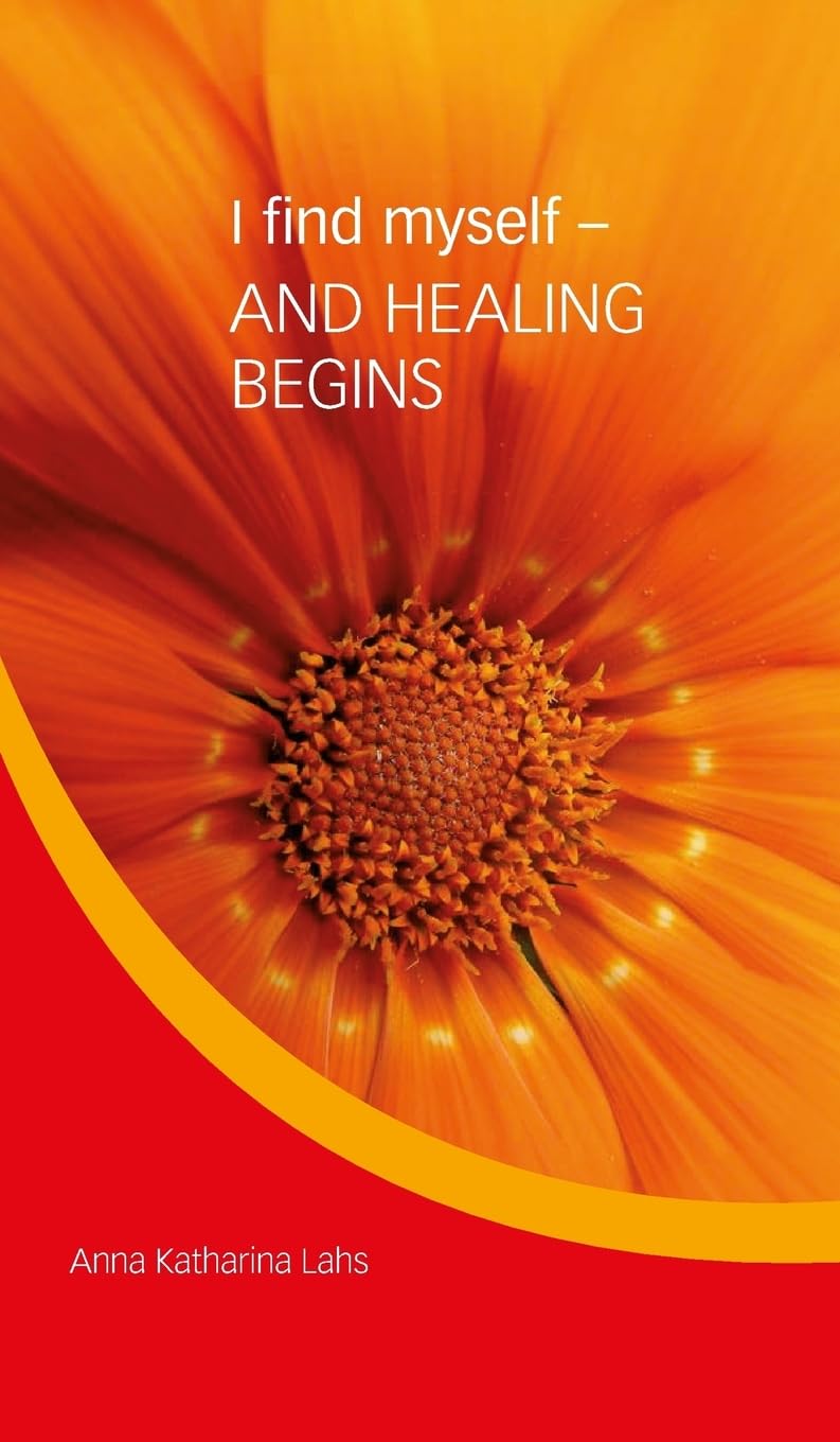 I find myself - AND HEALING BEGINS: by Anna Katharina Lahs book