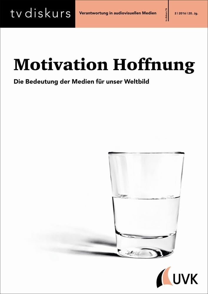 Motivation Hoffnung: Die Bedeutung der Medien für unser Weltbild (tv diskurs. Verantwortung in audiovisuellen Medien) Media & Communication