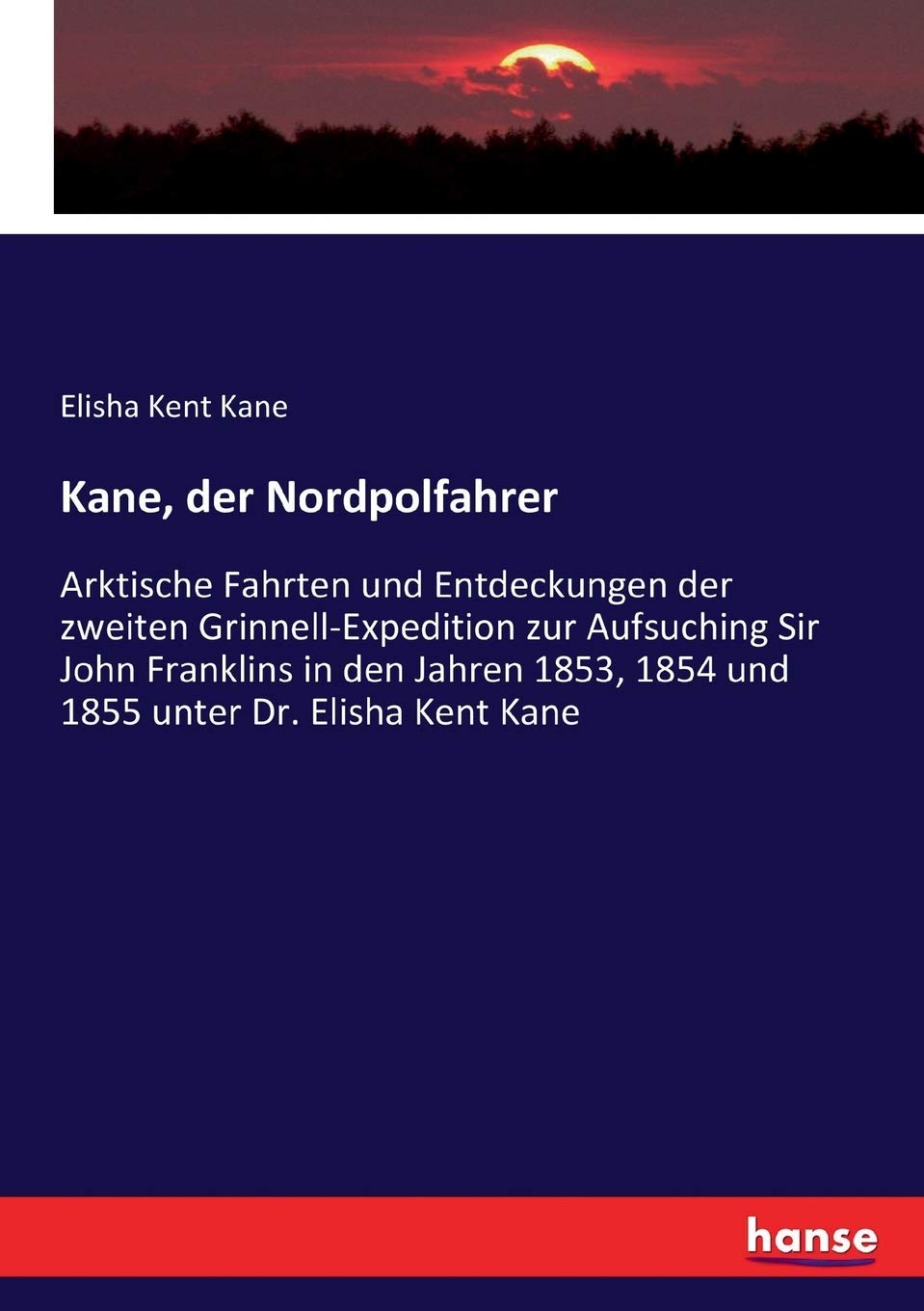 Kane, der Nordpolfahrer: Arktische Fahrten und Entdeckungen der zweiten Grinnell-Expedition zur Aufsuching Sir John Franklins in den Jahren 1853, 1854 und 1855 unter Dr. Elisha Kent Kane Politics & History