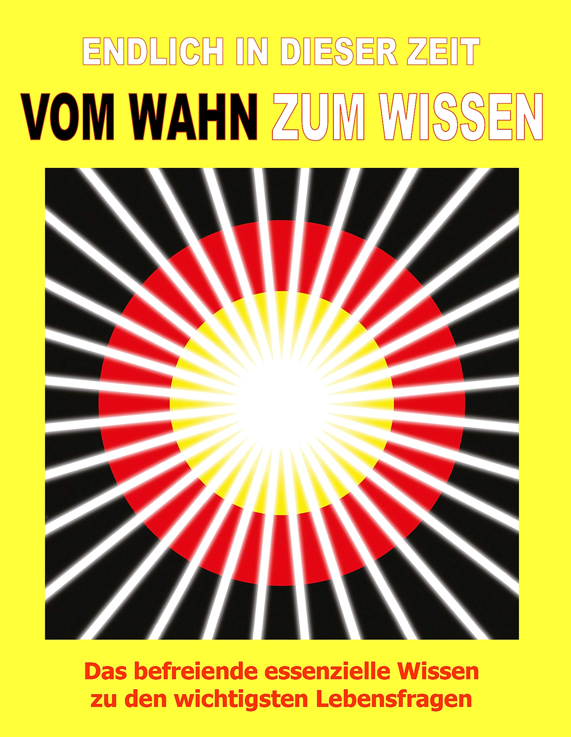Endlich in dieser Zeit vom Wahn zum Wissen: Das befreiende Grundwissen in den wichtigsten Lebensfragen für eine grundlegend neue Welt Books