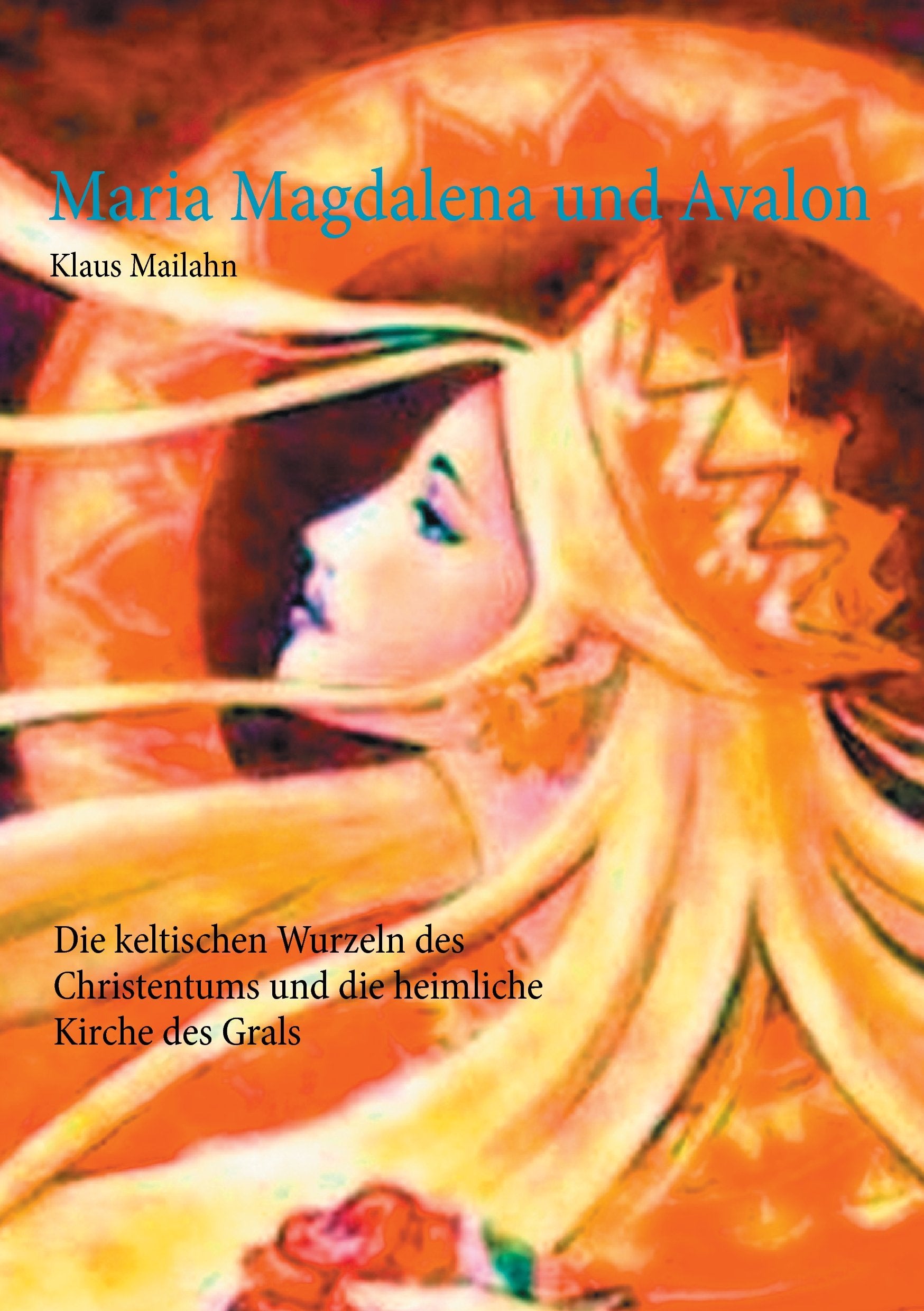 Maria Magdalena und Avalon: Die keltischen Wurzeln des Christentums und die heimliche Kirche des Grals Religion & Esotericism