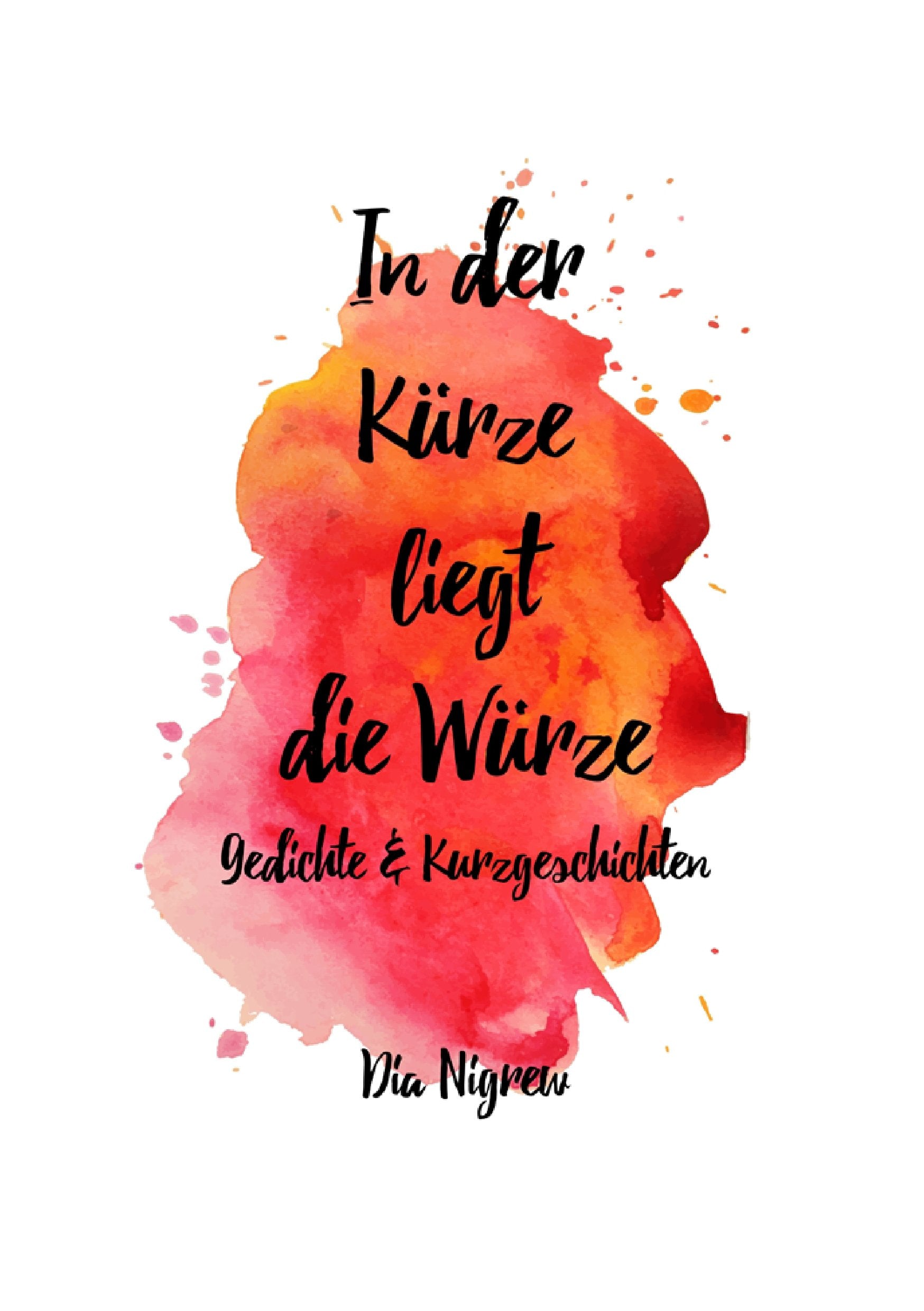 In der Kürze liegt die Würze: Gedichte und Kurzgeschichten von Dia Nigrew Essays & Short Stories