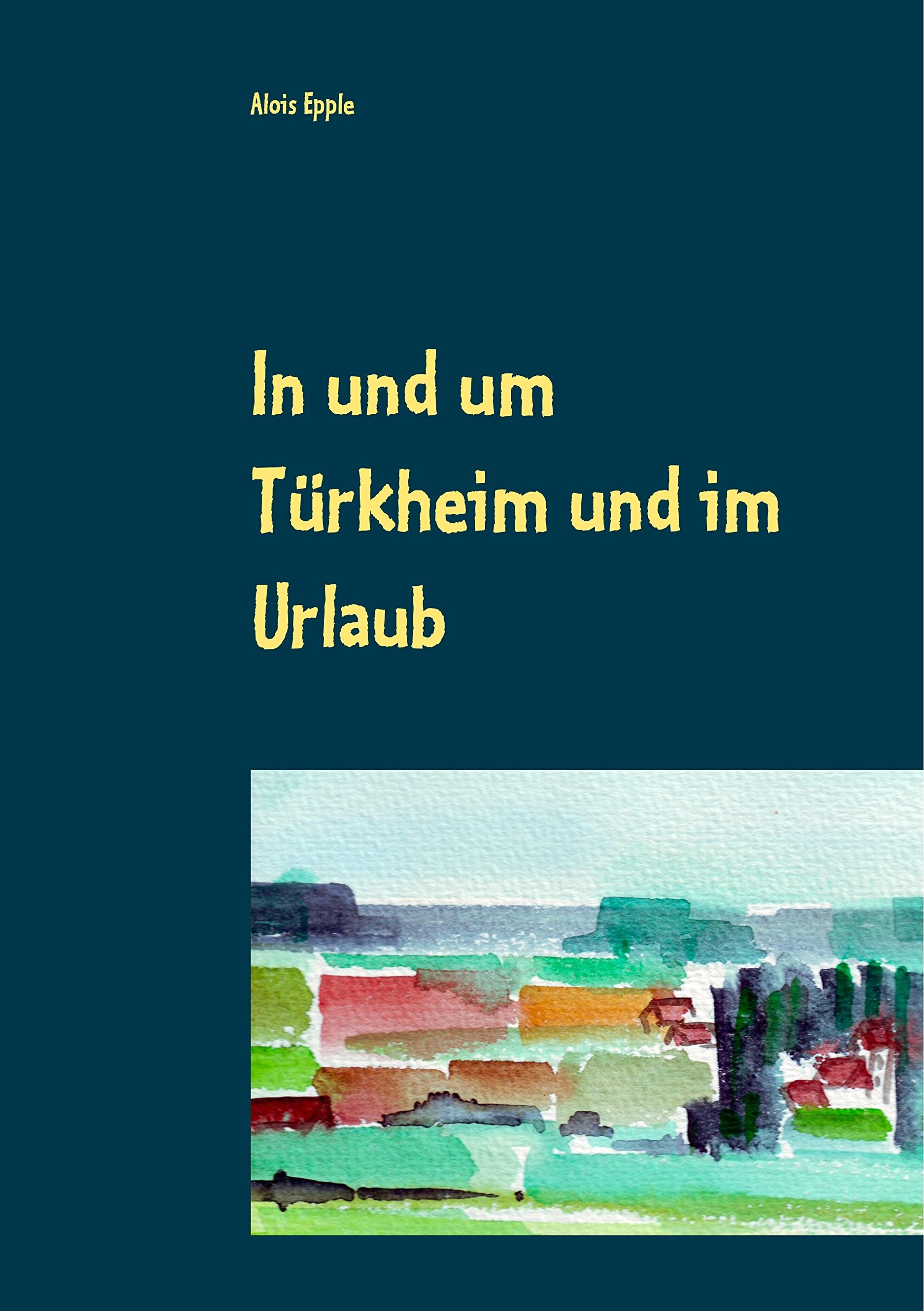 In und um Türkheim und im Urlaub: Aquarelle von 1994 - 2005 Film, Art & Culture