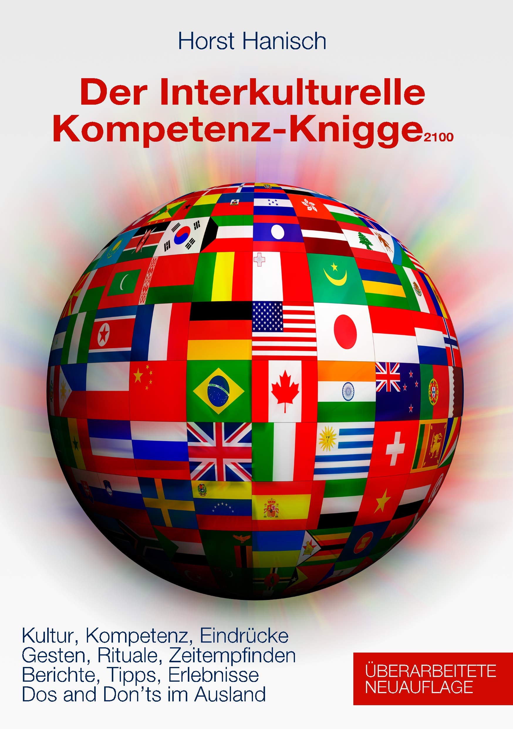 Der Interkulturelle Kompetenz-Knigge 2100: Kultur, Kompetenz, Eindrücke - Gesten, Rituale, Zeitempfinden - Berichte, Tipps, Erlebnisse - Dos and don'ts im Ausland Business, Finance & Career