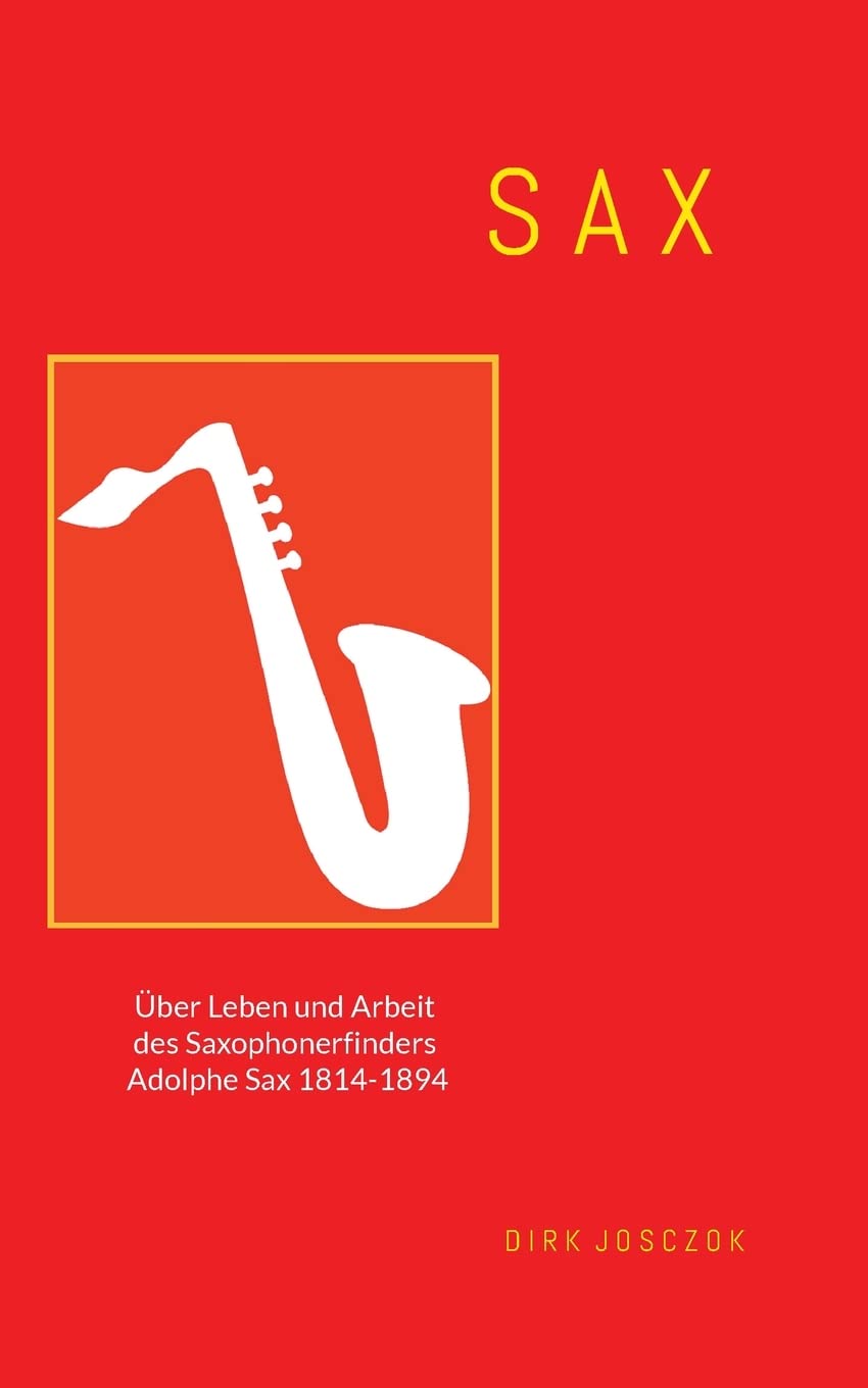 Sax: Über Leben und Arbeit des Saxophonerfinders Adolphe Sax 1814 - 1894 Arts & Music