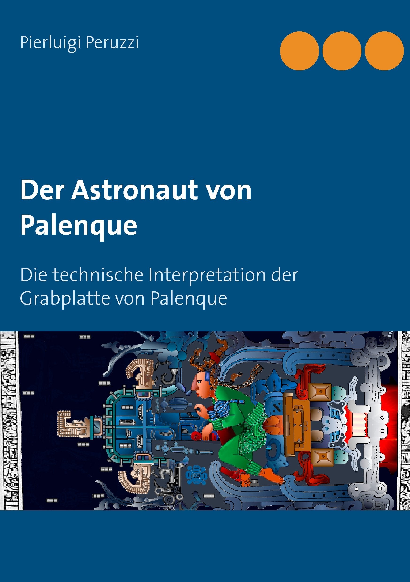 Der Astronaut von Palenque: Die technische Interpretation der Grabplatte von Palenque Natural Sciences