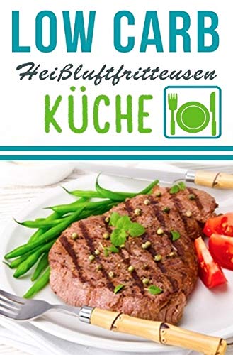 Low Carb Heißluftfritteuse Rezepte - Kochen & Backen mit der Heißluftfritteuse: Heißluftfritteuse Rezeptbuch Leisure, Home & Garden