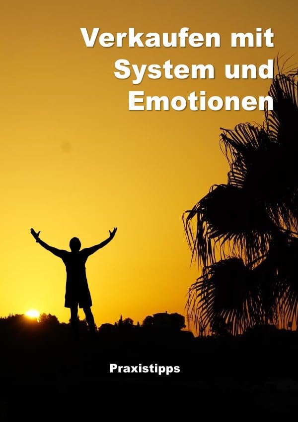 Verkaufen mit System und Emotionen / Verkaufen mit System und Emotionen- Paxistipps: Praxistips Learning & Reference