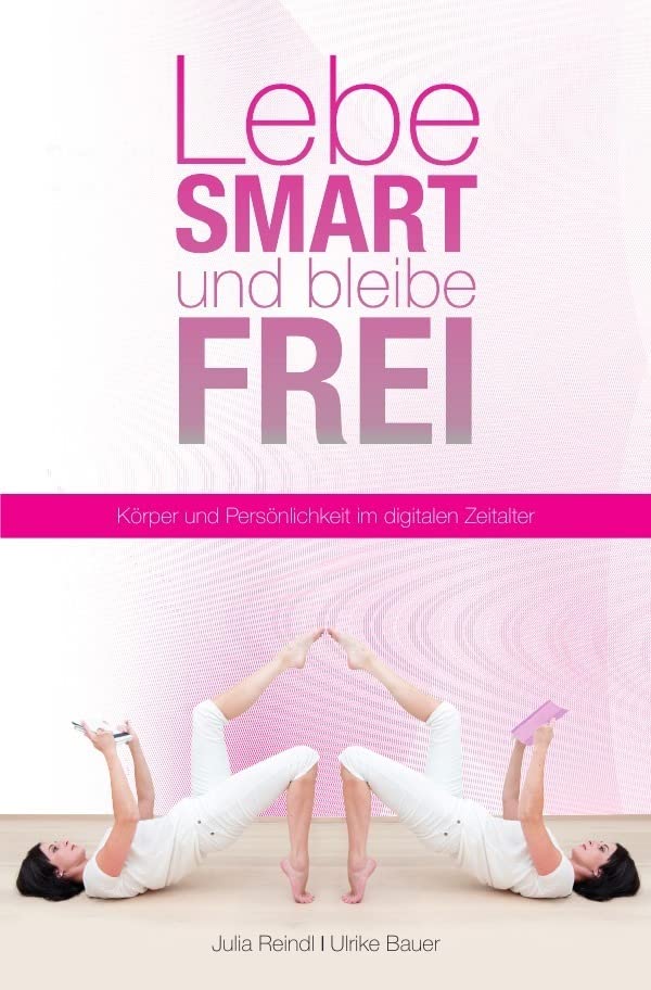 Lebe smart und bleibe frei: Körper und Persönlichkeit im digitalen Zeitalter Health, Nutrition & Fitness