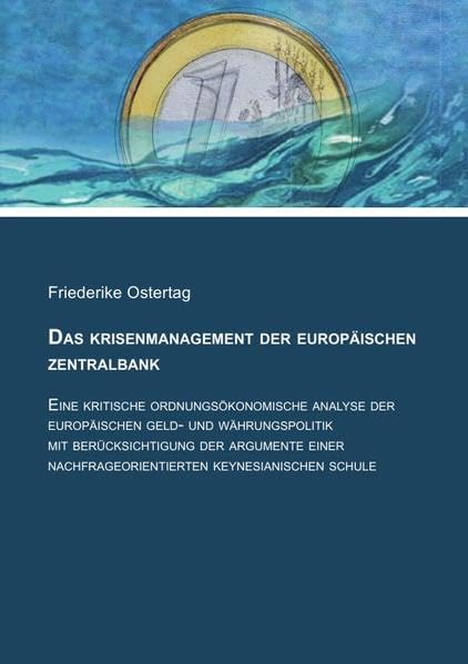 Das Krisenmanagement der Europäischen Zentralbank: Eine kritische ordnungsökonomische Analyse der europäischen Geld- und Währungspolitik mit ... nachfrageorientierten keynesianischen Schule Business & Technology