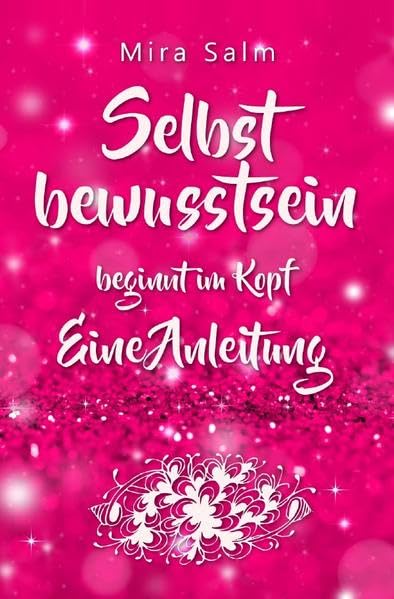Mira Salm Bücher / Selbstbewusstsein beginnt im Kopf: Was Dich wirklich selbstbewusst macht!: Eine Schritt für Schritt Anleitung für ein starkes ... Selbstwertgefühl, Selbstvertrauen) Business, Finance & Career