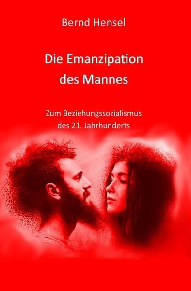 Die Emanzipation des Mannes: Zum Beziehungssozialismus des 21. Jahrhunderts Partnership & Love