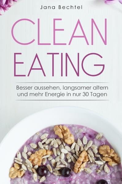 Clean Eating: Besser aussehen, langsamer altern und mehr Energie in nur 30 Tagen Leisure, Home & Garden