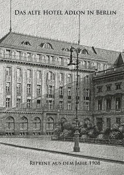 Das alte Hotel Adlon in Berlin. Reprint aus dem Jahr 1908: Mit einer Nachbetrachtung über den Innenarchitekten Wilhelm Kimbel und den Dekorationsmaler Paul Herrmann Politics & History