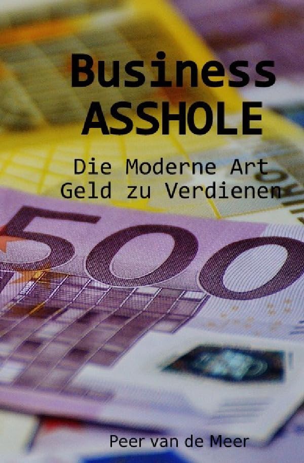 Business ASSHOLE: Die Moderne Art Geld zu Verdienen Business, Finance & Career
