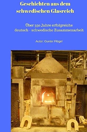 Geschichten aus dem schwedischen Glasreich: über 350 Jahre erfolgreiche schwedisch - deutsche Zusammenarbeit German history