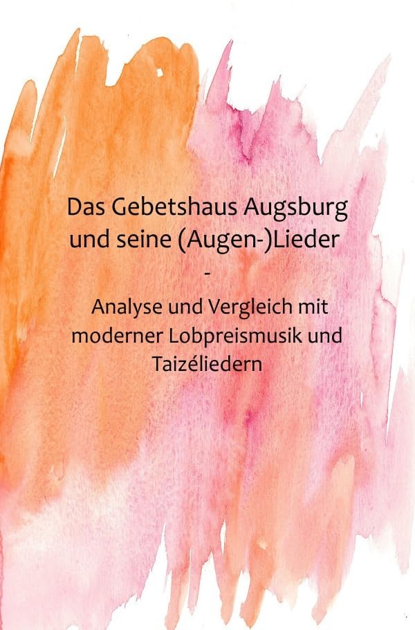Das Gebetshaus Augsburg und seine (Augen-)Lieder: Eine inhaltliche und musikalische Analyse und Vergleich mit moderner Lobpreismusik und Taizéliedern Sheet Music