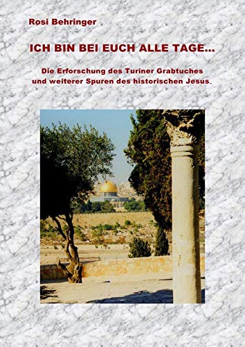 Ich bin bei euch alle Tage: Die Erforschung des Grabtuches von Turin und weiterer Spuren des historischen Jesus Business & Technology