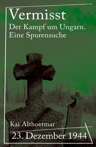 Vermisst: 23. Dezember 1944. Der Kampf um Ungarn. Eine Spurensuche German history