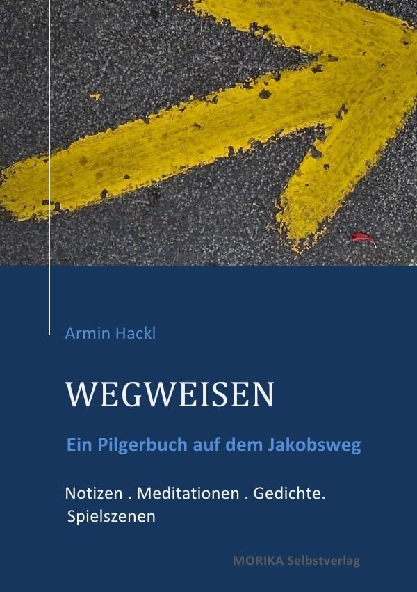 WEGWEISEN. Ein Pilgerbuch: Ein Pilgerbuch zum Jakobusweg Notizen . Mediationen . Gedichte . Spielszenen Poetry