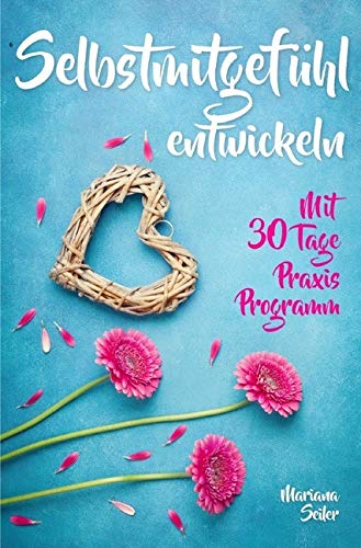 Mariana Seiler Buchreihe / Selbstmitgefühl: DAS GROSSE PRAXISBUCH FÜR MEHR SELBSTMITGEFÜHL UND SELBSTLIEBE! Wie Sie sich in 30 Tagen mit liebevollen ... Selbstwert stärken, Selbstzweifel, Akzeptanz) Business, Finance & Career