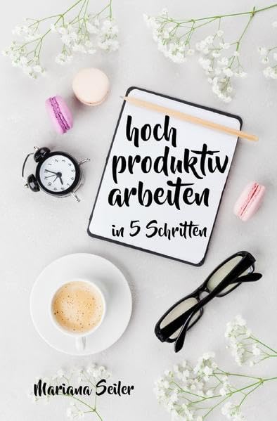 Mariana Seiler Buchreihe / Produktivität: 5 SCHRITTE ZU UNGEWÖHNLICH HOHER PRODUKTIVITÄT MIT DEM RICHTIGEN SELBSTMANAGEMENT! In 5 Schritten hoch ... Projektmanagement, Stressbewältigung) Business, Finance & Career