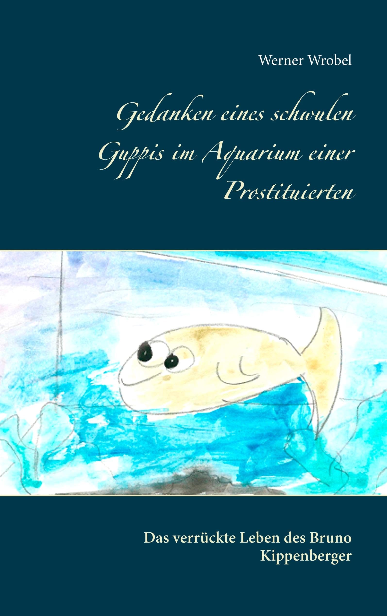 Gedanken eines schwulen Guppis im Aquarium einer Prostituierten: Das verrückte Leben des Bruno Kippenberger Contemporary literature
