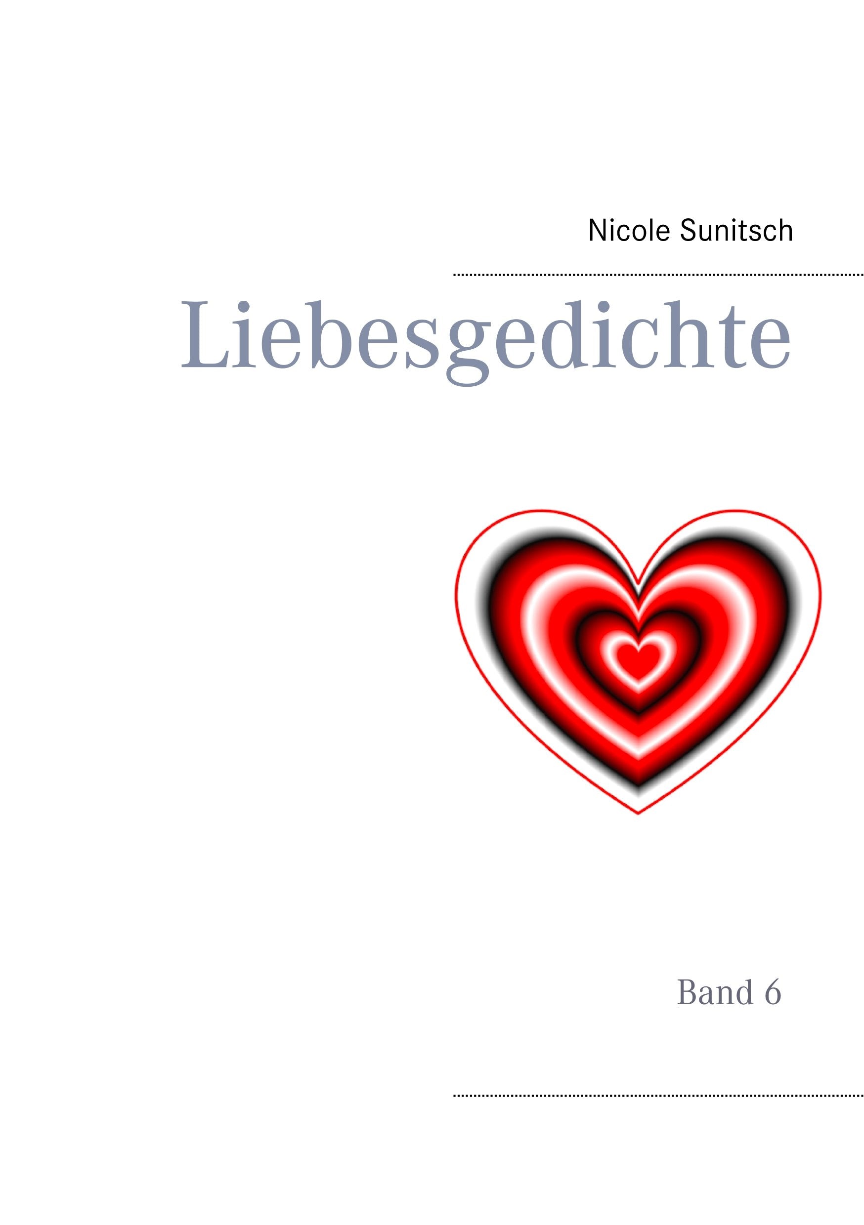 Liebesgedichte: Band 6 (Gedichte und Kurzgeschichten, die von Herzen kommen) Poetry