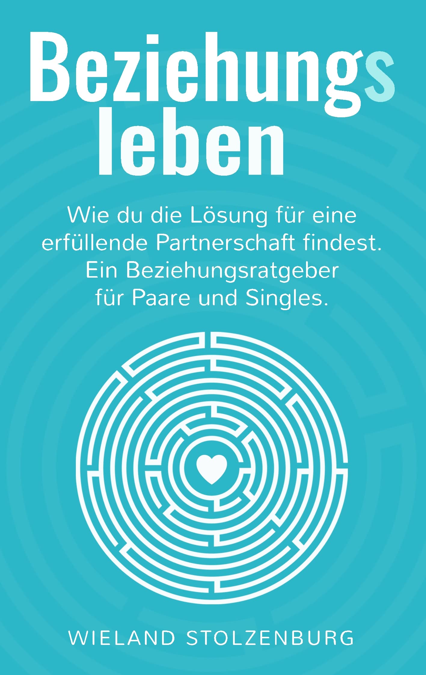 Beziehungsleben: Wie du die Lösung für eine erfüllende Partnerschaft findest. Ein Beziehungsratgeber für Paare und Singles. Partnership & Love