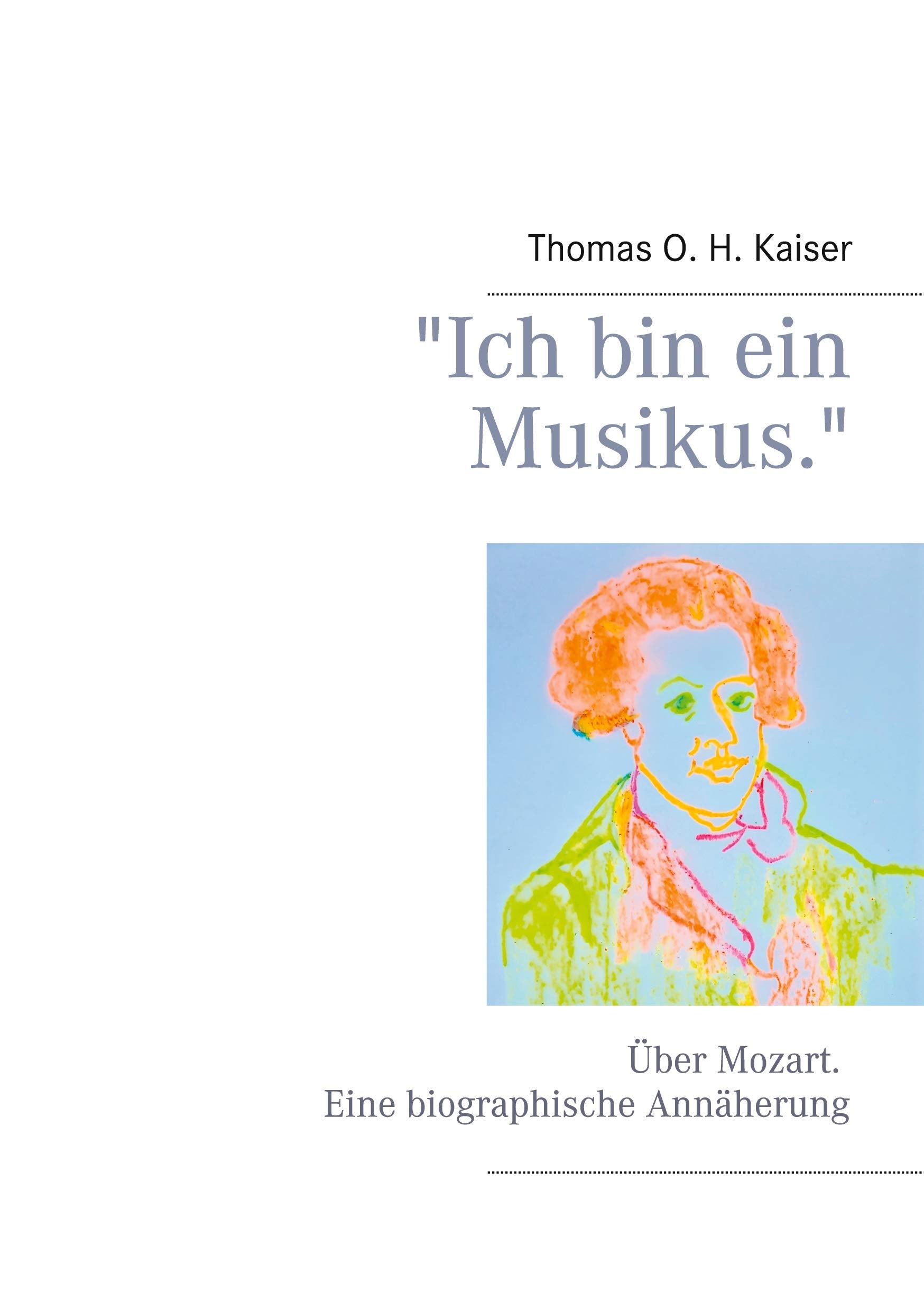 "Ich bin ein Musikus.": Über Mozart. Eine biographische Annäherung Art & Literature