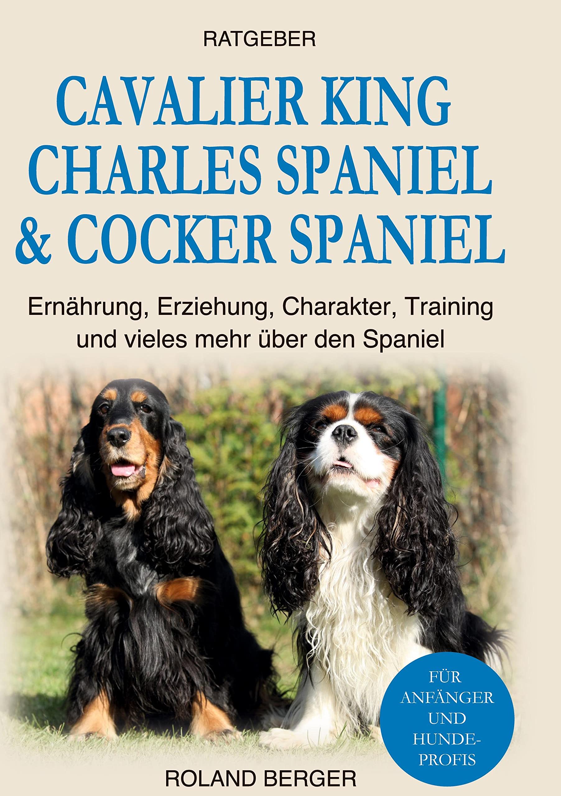 Cavalier King Charles Spaniel & Cocker Spaniel: Ernährung, Erziehung, Charakter, Training und vieles mehr über den Spaniel Pets
